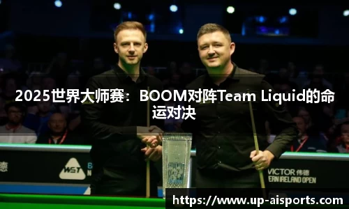 2025世界大师赛：BOOM对阵Team Liquid的命运对决