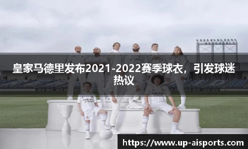 皇家马德里发布2021-2022赛季球衣，引发球迷热议