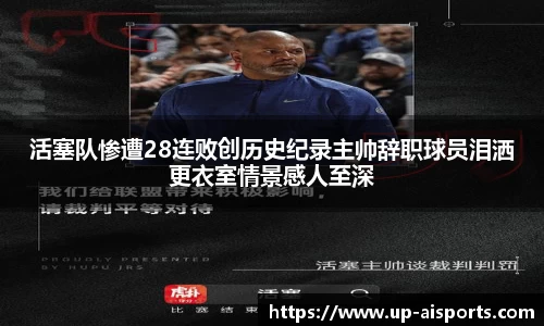 活塞队惨遭28连败创历史纪录主帅辞职球员泪洒更衣室情景感人至深